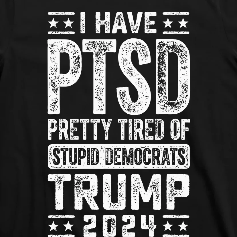 I Have Ptsd Pretty Tired Of Stupid Democrats Trump 2024 T-Shirt