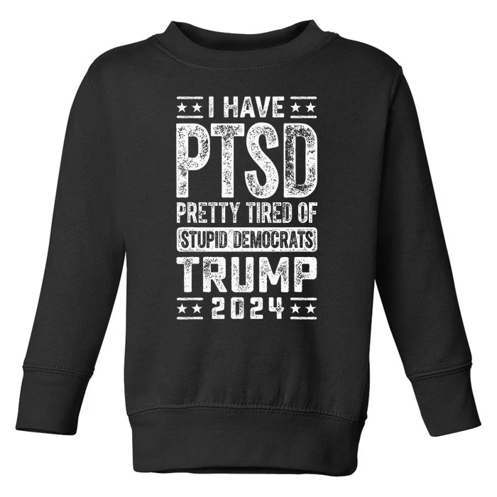 I Have Ptsd Pretty Tired Of Stupid Democrats Trump 2024 Toddler Sweatshirt