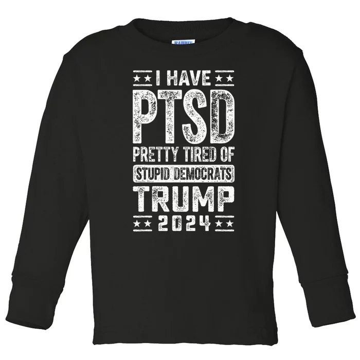 I Have Ptsd Pretty Tired Of Stupid Democrats Trump 2024 Toddler Long Sleeve Shirt