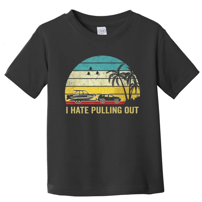 I Hate Pulling Out Retro Boating Boat Captain Toddler T-Shirt