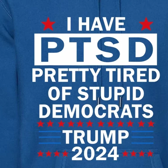 I Have Ptsd Pretty Tired Of Stupid Democrats Premium Hoodie