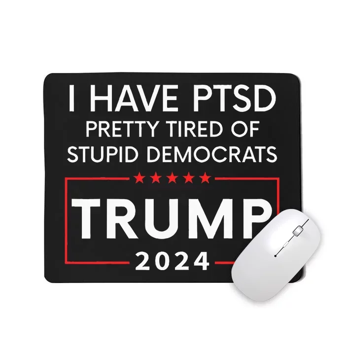 I Have Ptsd Pretty Tired Of Stupid Democrats Trump 2024 Mousepad