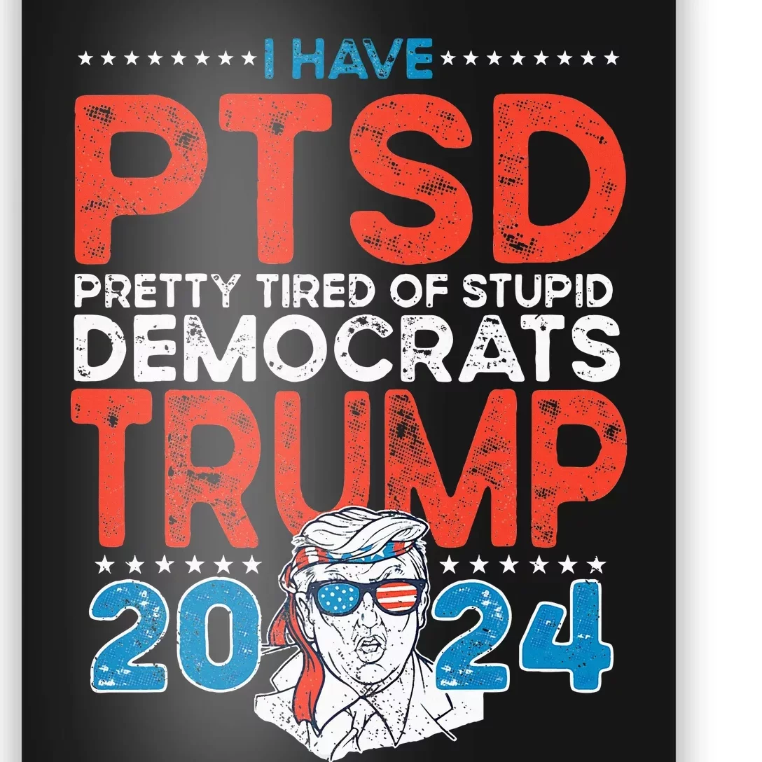 I Have Ptsd Pretty Tired Of Stupid Democrats Trump 2024 Poster