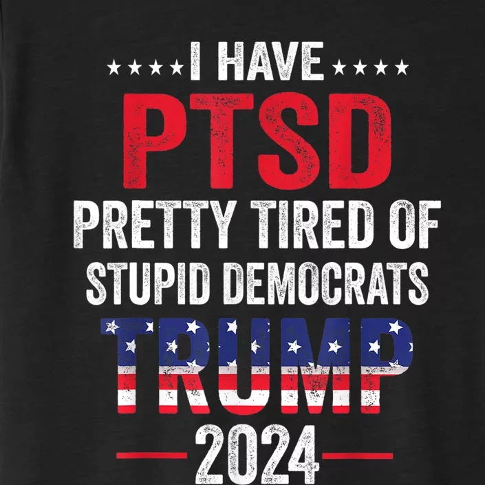 I Have PTSD Pretty Tired Of Stupid Democrats Trump 2024 TShirt ChromaSoft Performance T-Shirt