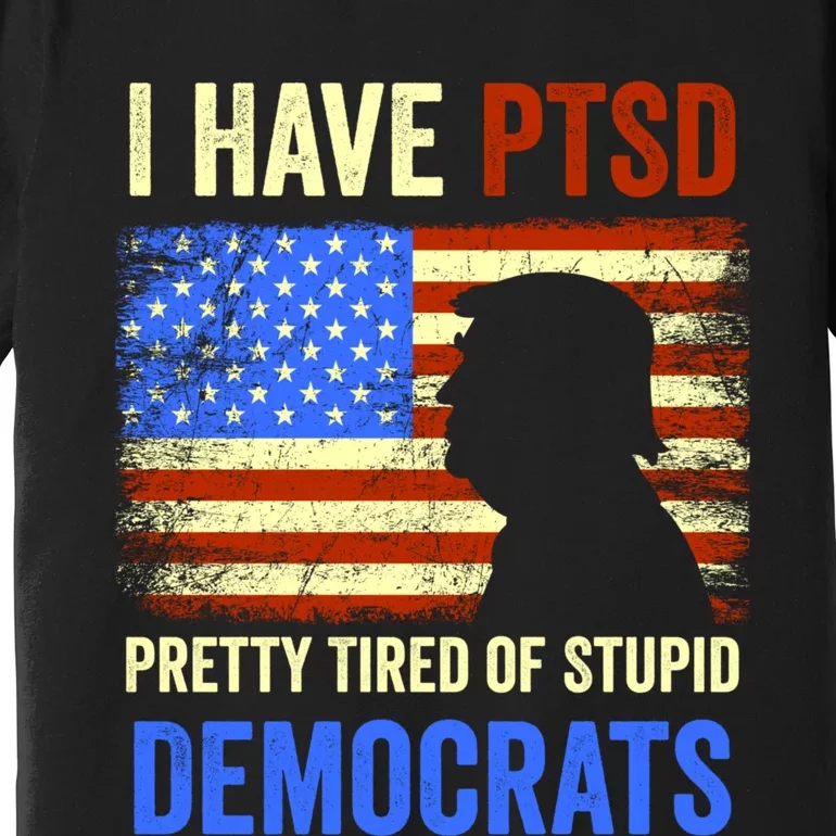 I Have PTSD Pretty Tired Of Stupid Democrats Tee 2024 Premium T-Shirt