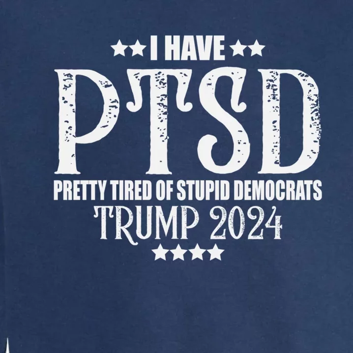 I Have PTSD Pretty Tired Of Stupid Democrats Tee 2024 Garment-Dyed Sweatshirt