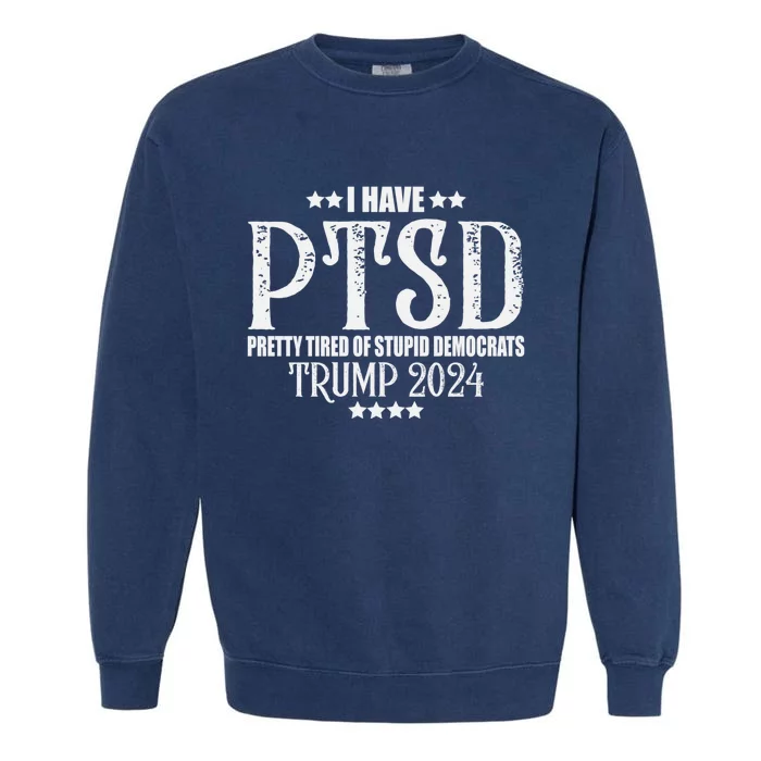 I Have PTSD Pretty Tired Of Stupid Democrats Tee 2024 Garment-Dyed Sweatshirt