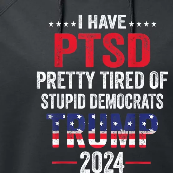 I Have PTSD Pretty Tired Of Stupid Democrats Trump 2024 Performance Fleece Hoodie