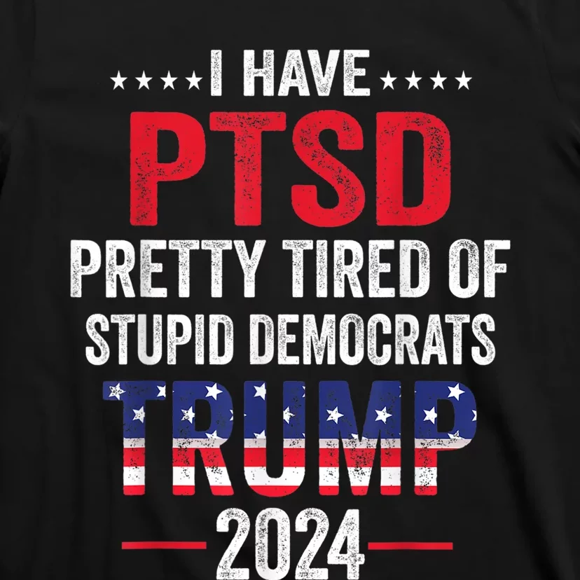 I Have PTSD Pretty Tired Of Stupid Democrats Trump 2024 T-Shirt