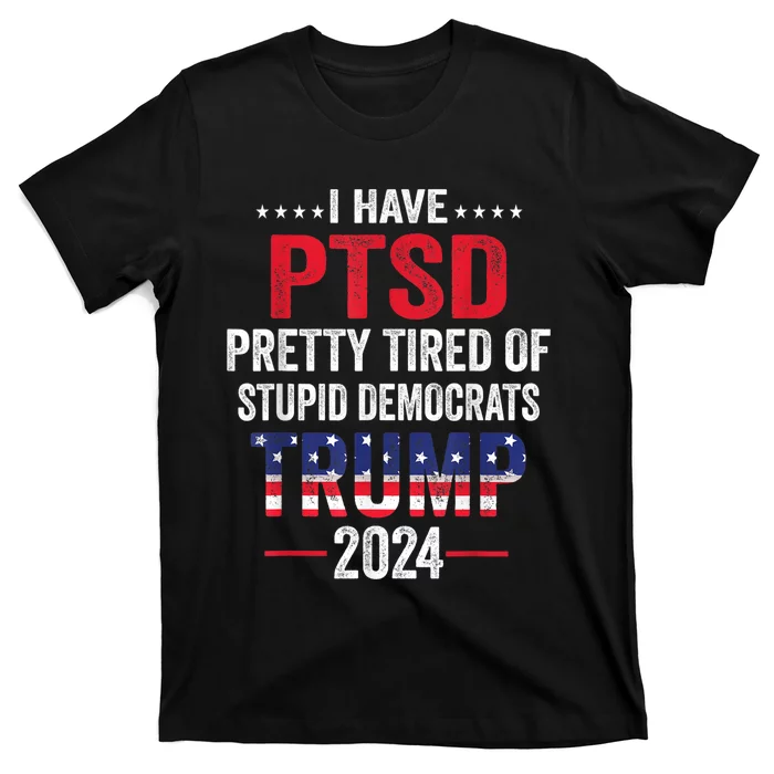 I Have PTSD Pretty Tired Of Stupid Democrats Trump 2024 T-Shirt