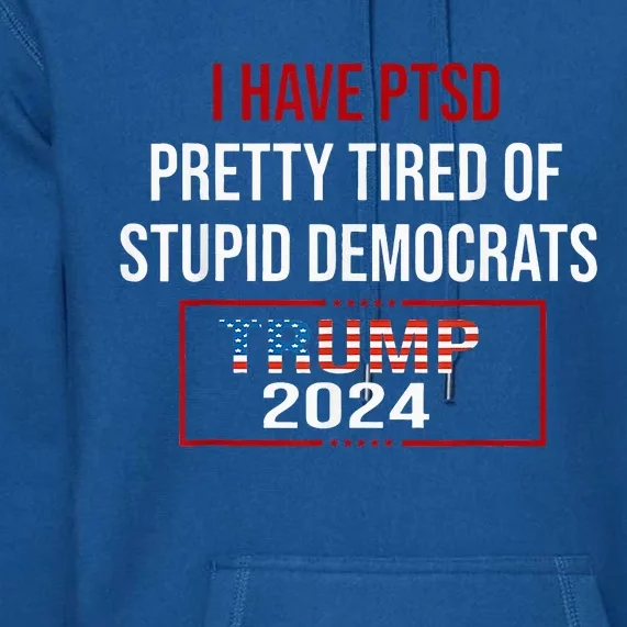 I Have Ptsd Pretty Tired Of Stupid Democrats Premium Hoodie