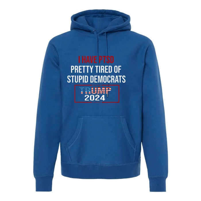 I Have Ptsd Pretty Tired Of Stupid Democrats Premium Hoodie