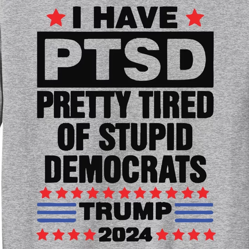 I Have Ptsd Pretty Tired Of Stupid Democrats Trump 2024 Tall Sweatshirt