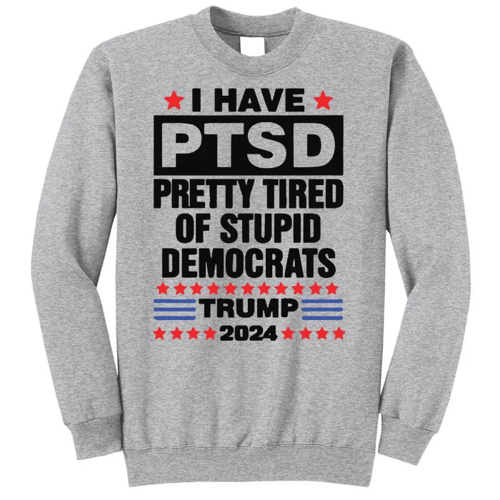 I Have Ptsd Pretty Tired Of Stupid Democrats Trump 2024 Tall Sweatshirt