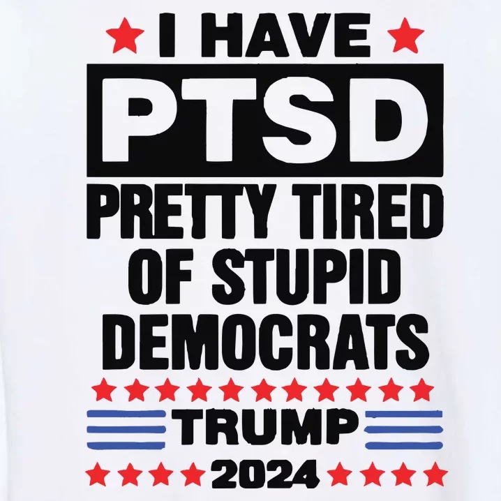 I Have Ptsd Pretty Tired Of Stupid Democrats Trump 2024 Garment-Dyed Sweatshirt