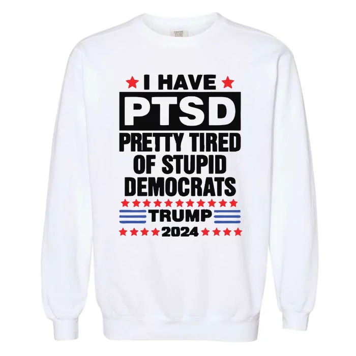 I Have Ptsd Pretty Tired Of Stupid Democrats Trump 2024 Garment-Dyed Sweatshirt