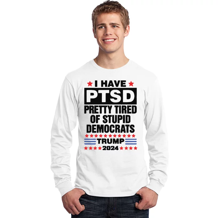 I Have Ptsd Pretty Tired Of Stupid Democrats Trump 2024 Long Sleeve Shirt