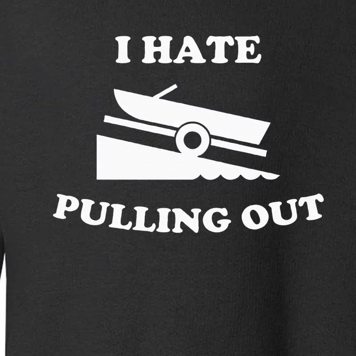 I hate pulling out fishing boating boat launch boat ramp Toddler Sweatshirt