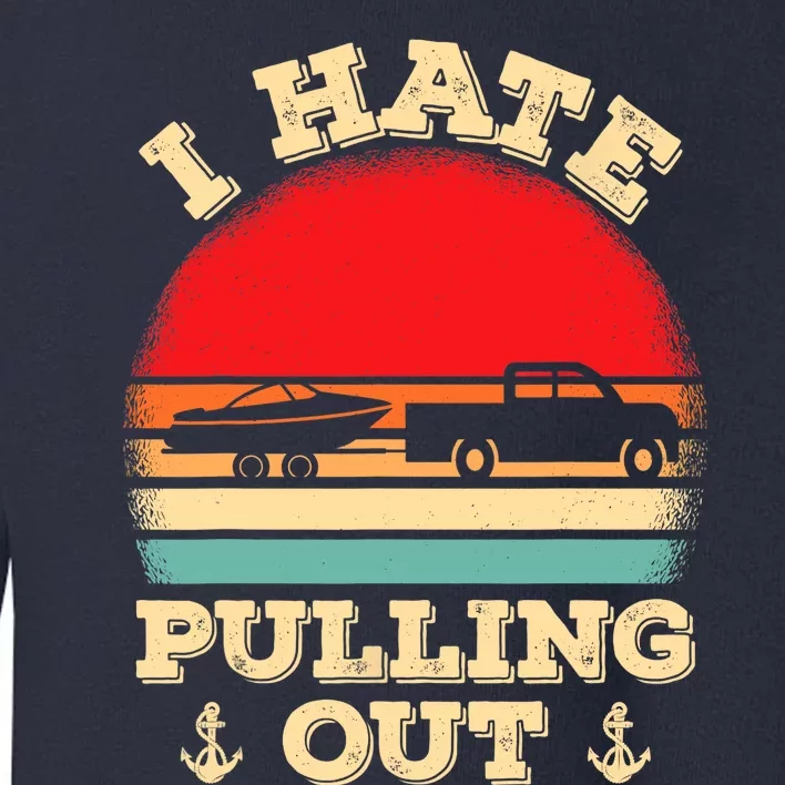 I Hate Pulling Out Retro Boating Boat Captain Toddler Sweatshirt