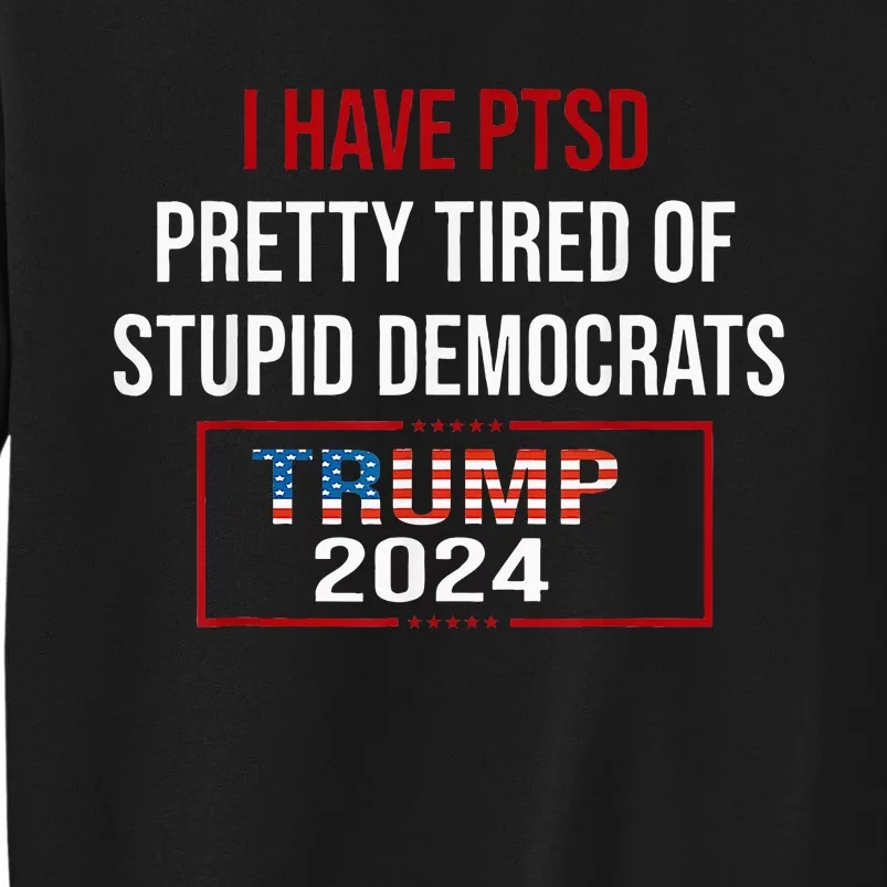 I Have Ptsd Pretty Tired Of Stupid Democrats Trump 2024 Tall Sweatshirt