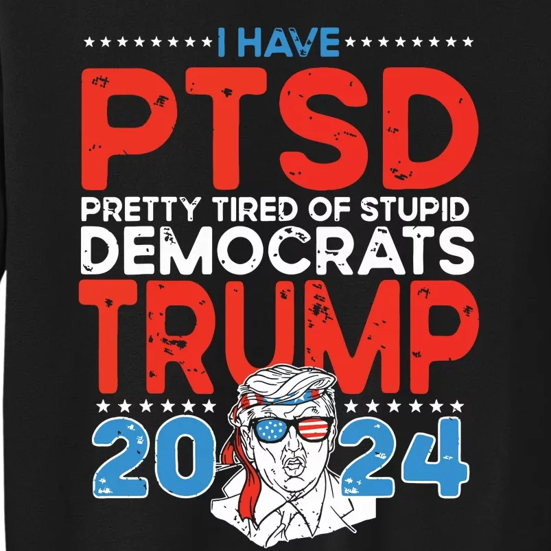 I Have Ptsd Pretty Tired Of Stupid Democrats Trump 2024 Sweatshirt