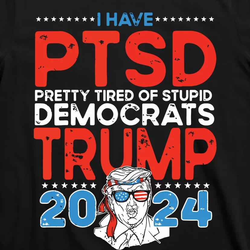 I Have Ptsd Pretty Tired Of Stupid Democrats Trump 2024 T-Shirt