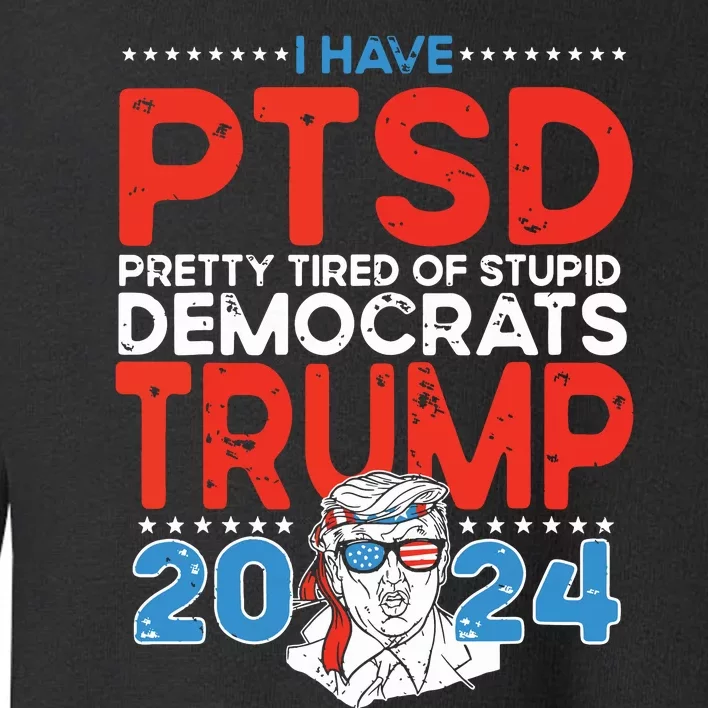 I Have Ptsd Pretty Tired Of Stupid Democrats Trump 2024 Toddler Sweatshirt