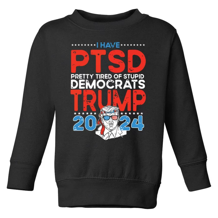 I Have Ptsd Pretty Tired Of Stupid Democrats Trump 2024 Toddler Sweatshirt