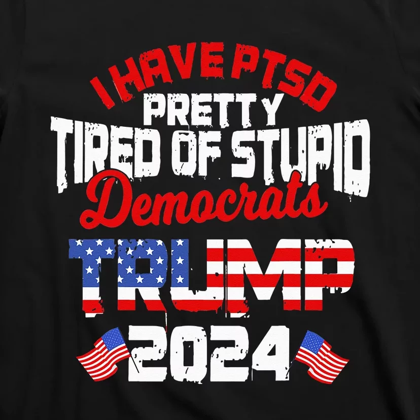 I Have PTSD Pretty Tired of Stupid Democrats Trump 2024 T-Shirt