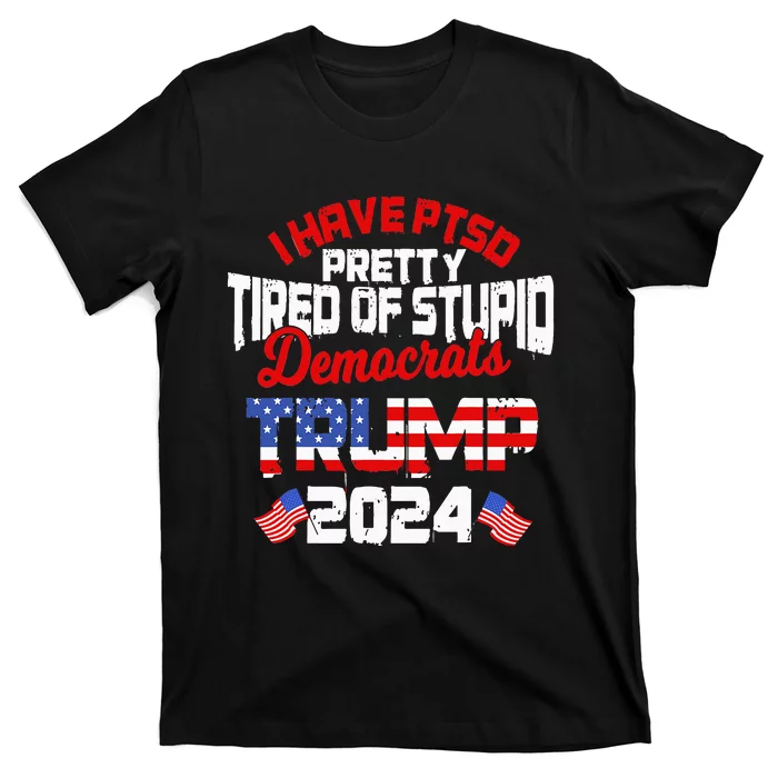 I Have PTSD Pretty Tired of Stupid Democrats Trump 2024 T-Shirt