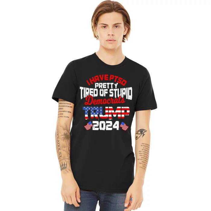 I Have PTSD Pretty Tired of Stupid Democrats Trump 2024 Premium T-Shirt