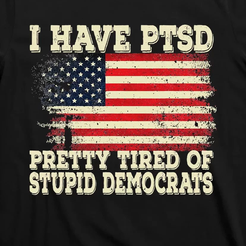 I Have PTSD Pretty Tired Of Stupid Democrats T-Shirt