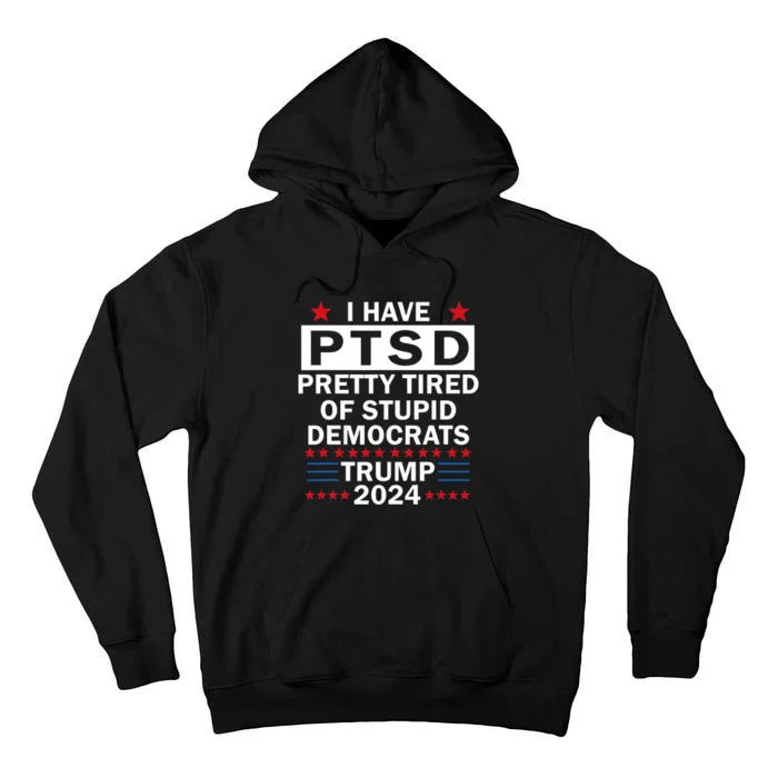 I Have Ptsd Pretty Tired Of Stupid Democrats Trump 2024 Tall Hoodie