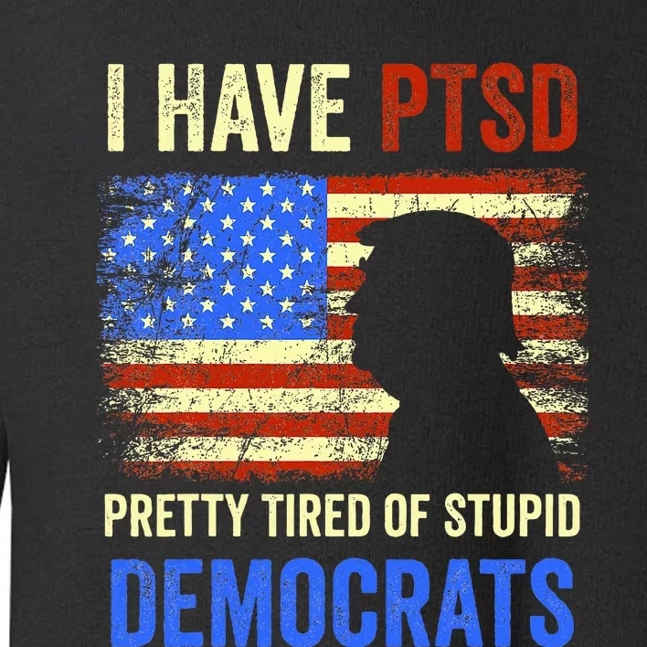 I Have Ptsd Pretty Tired Of Stupid Democrats 2024 Toddler Sweatshirt