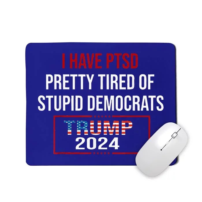 I Have Ptsd Pretty Tired Of Stupid Democrats Trump 2024 Mousepad