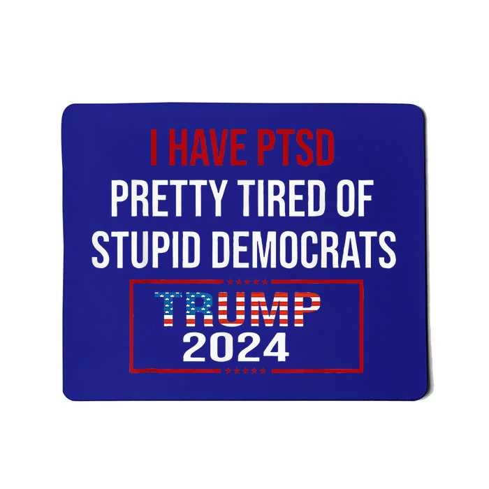 I Have Ptsd Pretty Tired Of Stupid Democrats Trump 2024 Mousepad