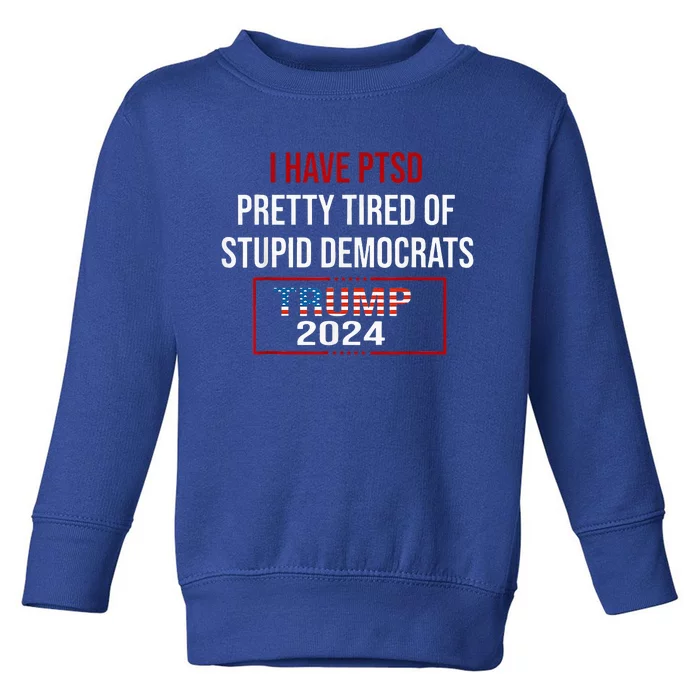 I Have Ptsd Pretty Tired Of Stupid Democrats Trump 2024 Toddler Sweatshirt