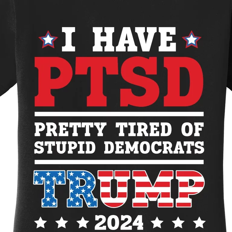 I Have PTSD Pretty Tired Of Stupid Democrats Trump 2024 Women's T-Shirt