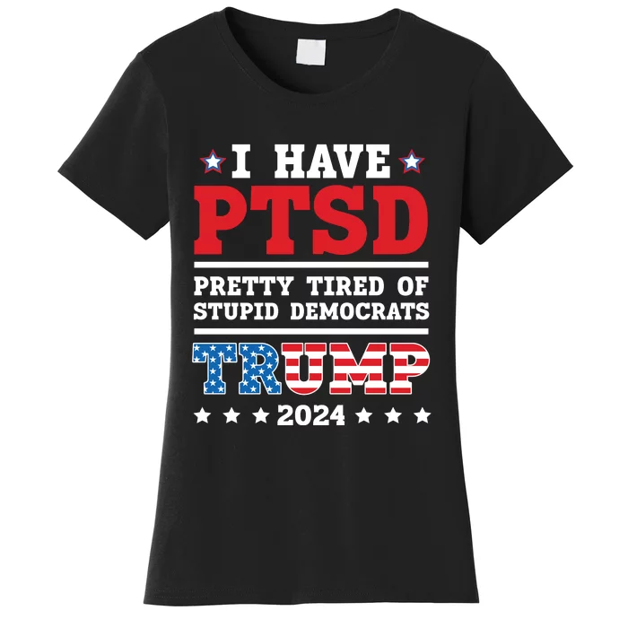 I Have PTSD Pretty Tired Of Stupid Democrats Trump 2024 Women's T-Shirt