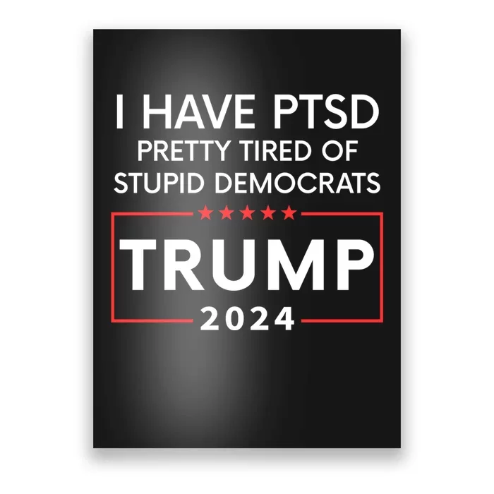 I Have Ptsd Pretty Tired Of Stupid Democrats Trump 2024 Poster