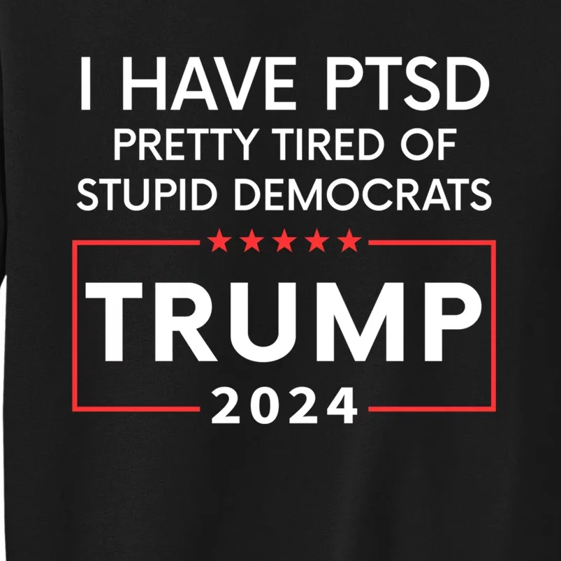 I Have Ptsd Pretty Tired Of Stupid Democrats Trump 2024 Tall Sweatshirt