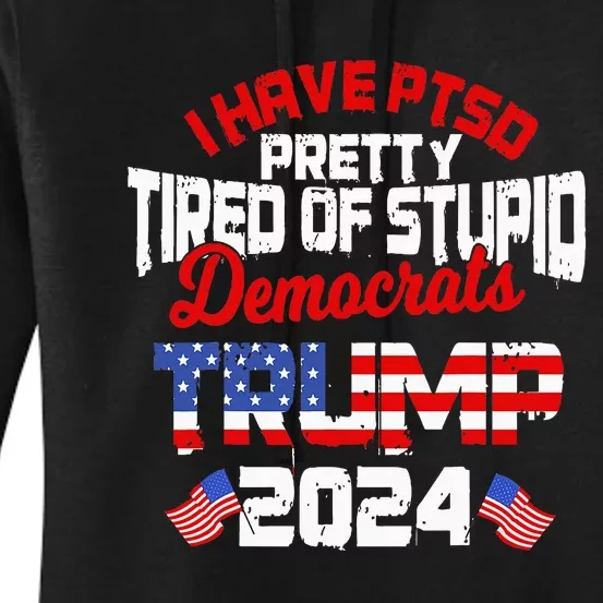 I Have Ptsd Pretty Tired Of Stupid Democrats Trump 2024 Women's Pullover Hoodie