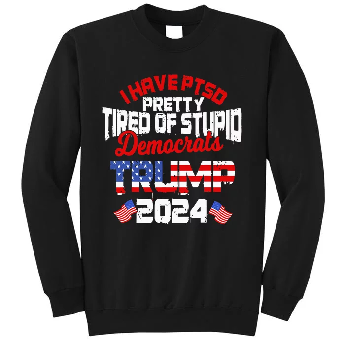 I Have Ptsd Pretty Tired Of Stupid Democrats Trump 2024 Tall Sweatshirt