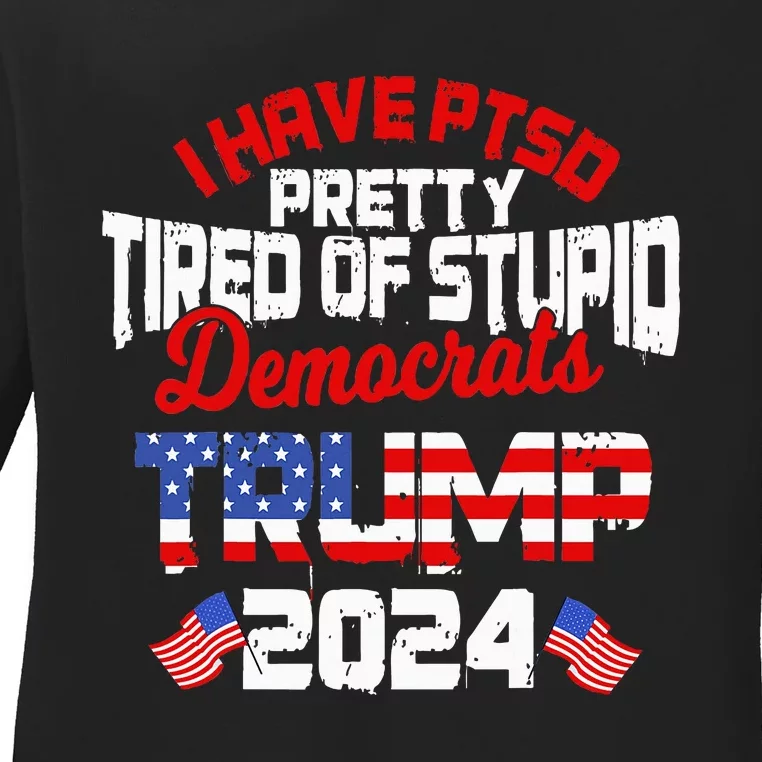 I Have Ptsd Pretty Tired Of Stupid Democrats Trump 2024 Ladies Long Sleeve Shirt