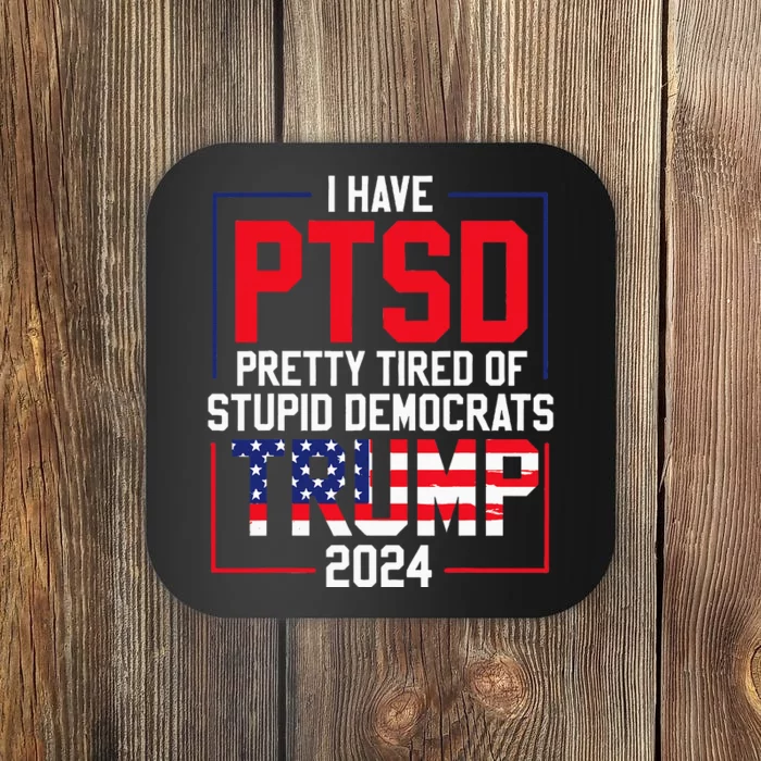 I Have Ptsd Pretty Tired Of Stupid Democrats Trump 2024 Coaster