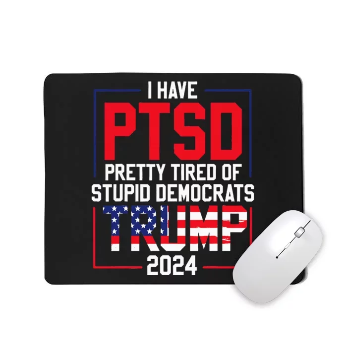 I Have Ptsd Pretty Tired Of Stupid Democrats Trump 2024 Mousepad