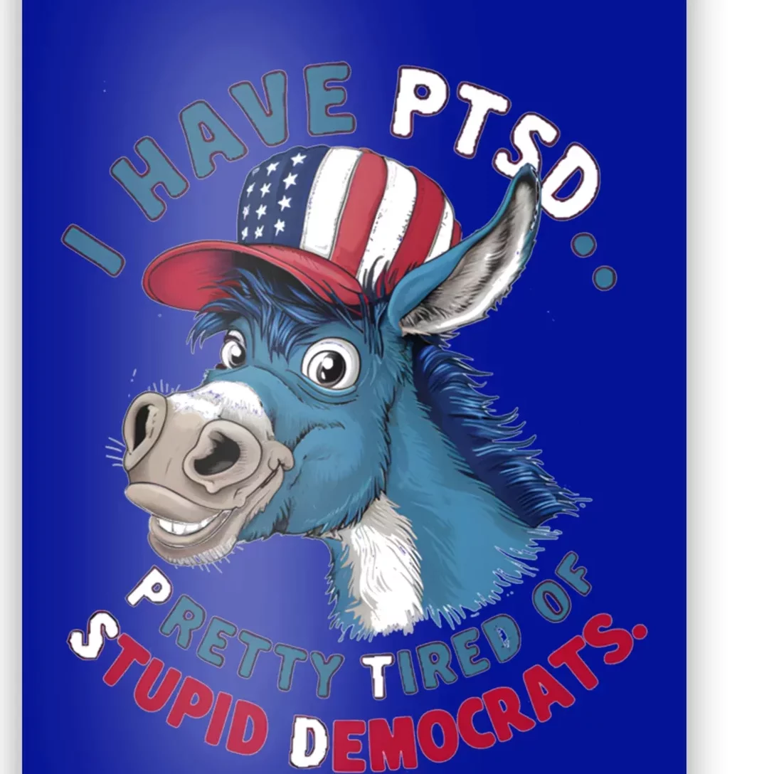 I Have Ptsd Pretty Tired Of Stupid Democrats Funny Political Gift Poster