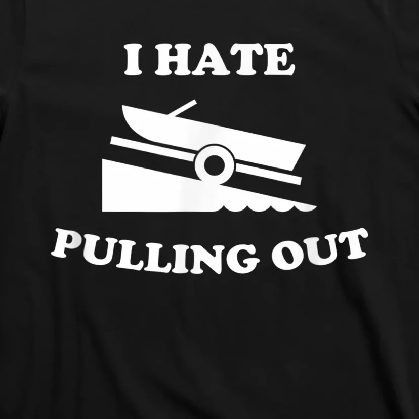 I Hate Pulling Out Fishing Boating Boat Launch Boat Ramp T-Shirt