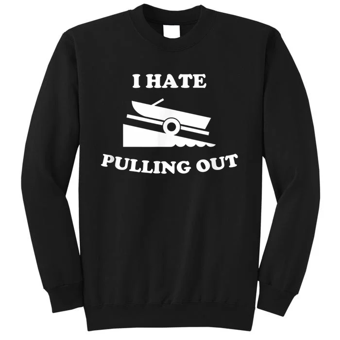 I Hate Pulling Out Fishing Boating Boat Launch Boat Ramp Tall Sweatshirt