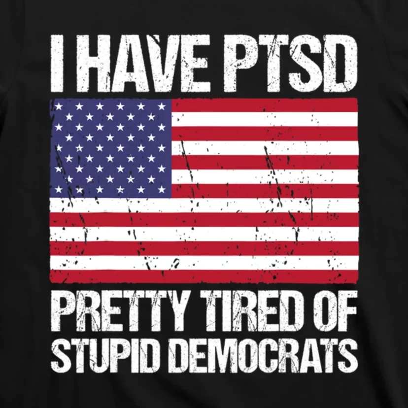 I Have PTSD Pretty Tired Of Stupid Democrats T-Shirt